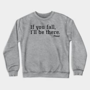 If You Fall, I'll Be There. Floor Crewneck Sweatshirt